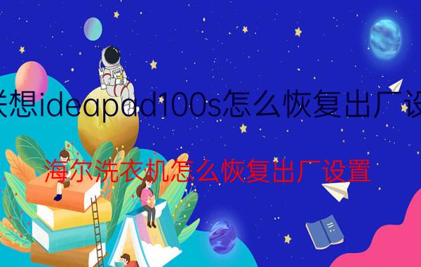 联想ideapad100s怎么恢复出厂设置 海尔洗衣机怎么恢复出厂设置？